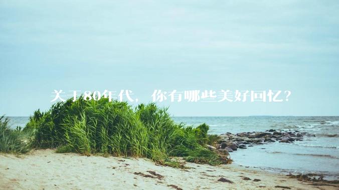关于80年代，你有哪些美好回忆？