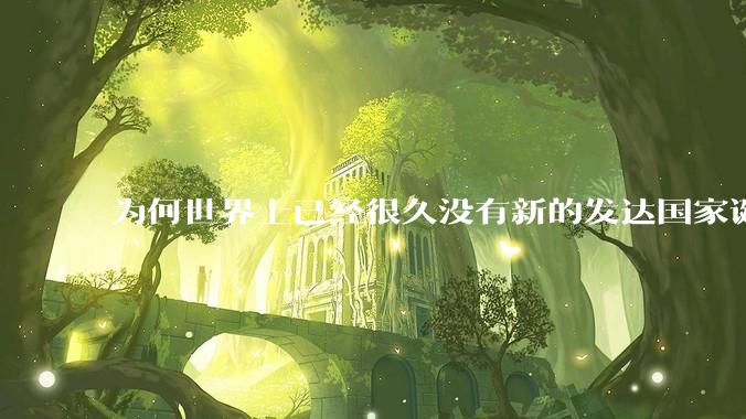 为何世界上已经很久没有新的发达国家诞生了？