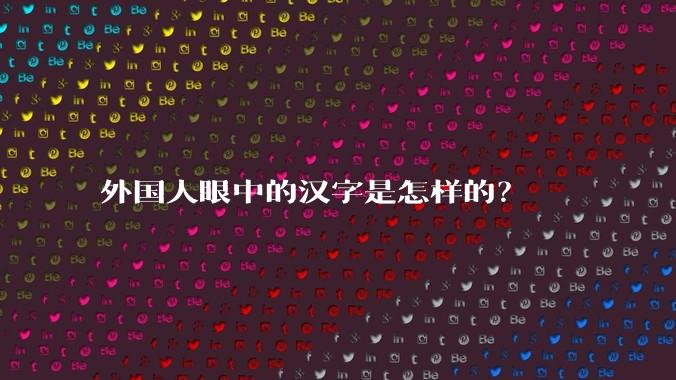 外国人眼中的汉字是怎样的？
