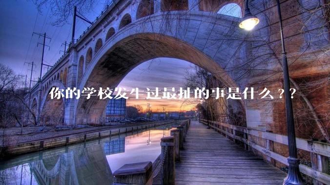 你的学校发生过最扯的事是什么?？