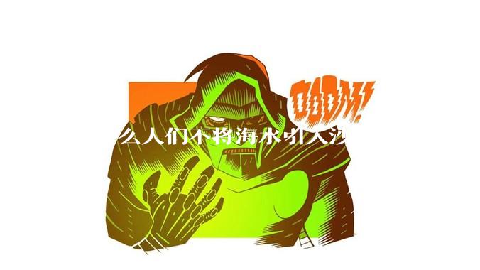 为什么人们不将海水引入沙漠？
