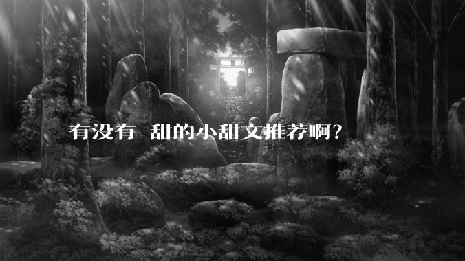 有没有齁甜的小甜文推荐啊？