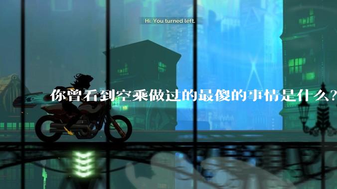 你曾看到空乘做过的最傻的事情是什么？